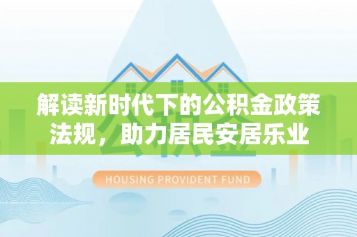 大足解读新时代下的公积金政策法规，助力居民安居乐业
