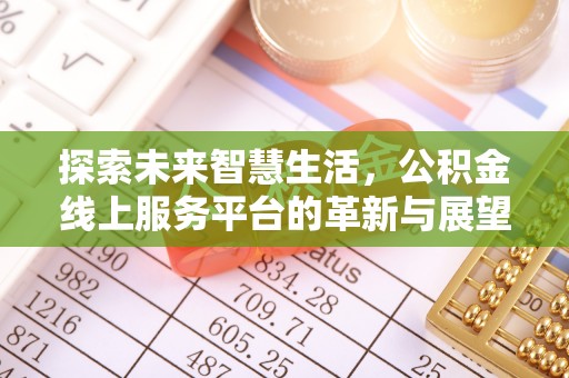 大足探索未来智慧生活，公积金线上服务平台的革新与展望