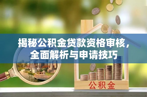 大足揭秘公积金贷款资格审核，全面解析与申请技巧