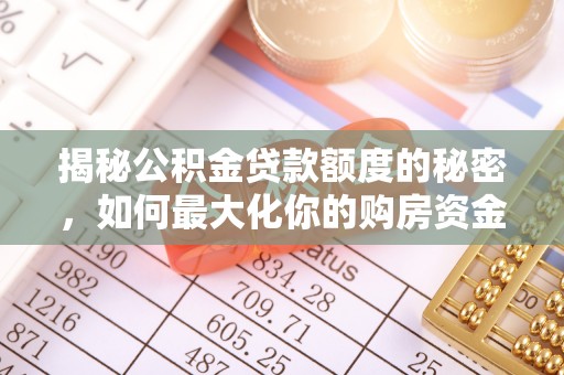 大足揭秘公积金贷款额度的秘密，如何最大化你的购房资金？