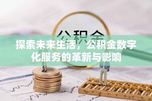 大足探索未来生活，公积金数字化服务的革新与影响
