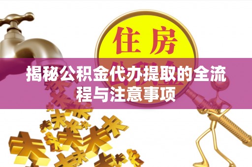 大足揭秘公积金代办提取的全流程与注意事项