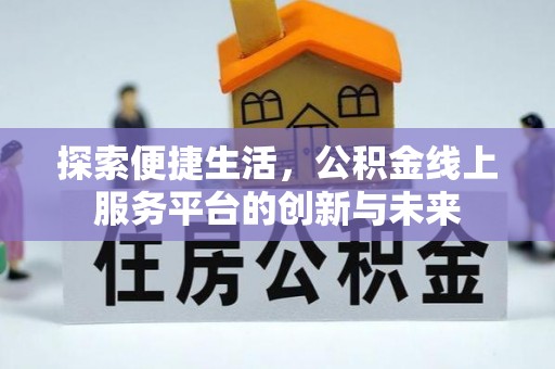 大足探索便捷生活，公积金线上服务平台的创新与未来