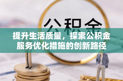 大足提升生活质量，探索公积金服务优化措施的创新路径