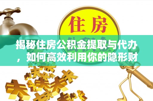 大足揭秘住房公积金提取与代办，如何高效利用你的隐形财富？