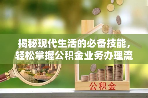 大足揭秘现代生活的必备技能，轻松掌握公积金业务办理流程