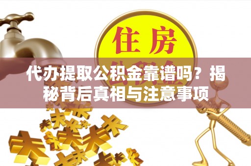大足代办提取公积金靠谱吗？揭秘背后真相与注意事项
