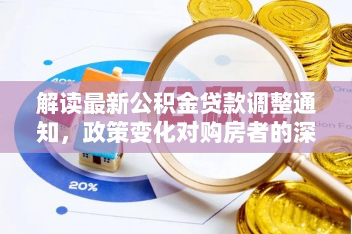 大足解读最新公积金贷款调整通知，政策变化对购房者的深远影响