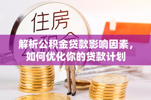 大足解析公积金贷款影响因素，如何优化你的贷款计划