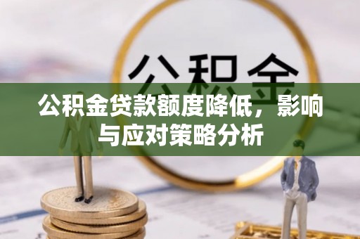 大足公积金贷款额度降低，影响与应对策略分析