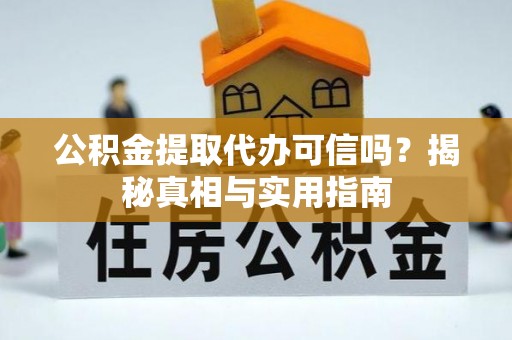 大足公积金提取代办可信吗？揭秘真相与实用指南