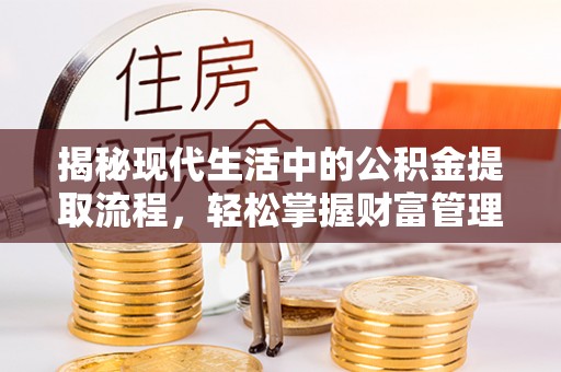 大足揭秘现代生活中的公积金提取流程，轻松掌握财富管理新技能