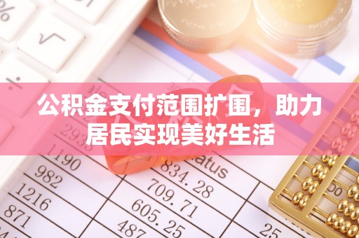 大足公积金支付范围扩围，助力居民实现美好生活