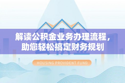 大足解读公积金业务办理流程，助您轻松搞定财务规划