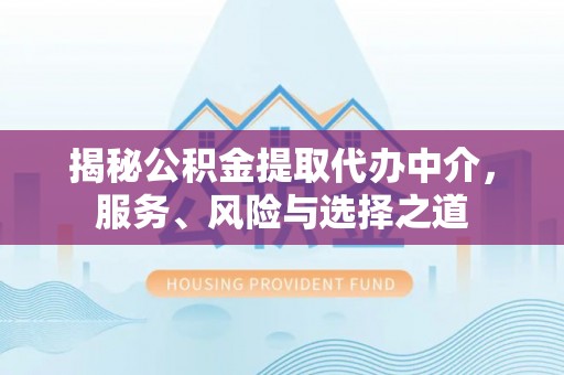 大足揭秘公积金提取代办中介，服务、风险与选择之道