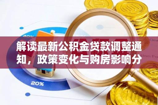 大足解读最新公积金贷款调整通知，政策变化与购房影响分析