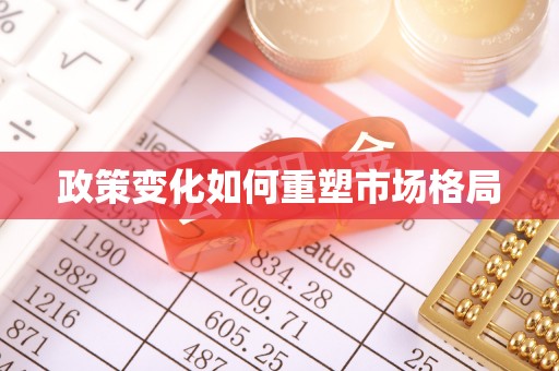 大足政策变化如何重塑市场格局