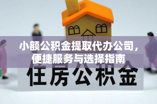 大足小额公积金提取代办公司，便捷服务与选择指南