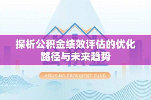 大足探析公积金绩效评估的优化路径与未来趋势