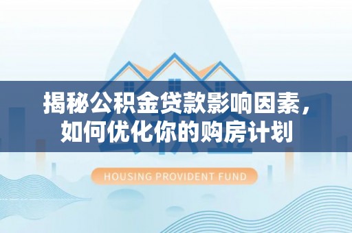 大足揭秘公积金贷款影响因素，如何优化你的购房计划