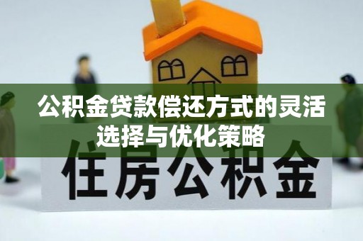 大足公积金贷款偿还方式的灵活选择与优化策略