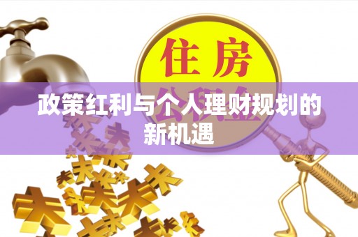 大足政策红利与个人理财规划的新机遇