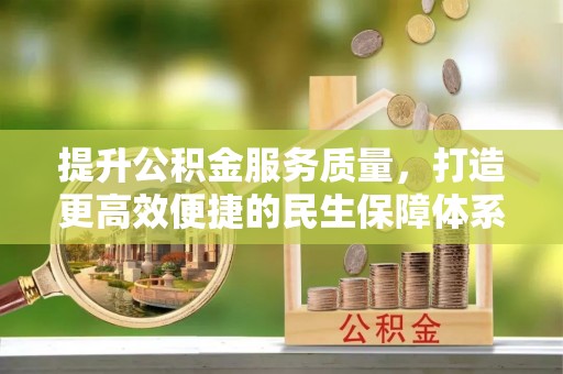 大足提升公积金服务质量，打造更高效便捷的民生保障体系