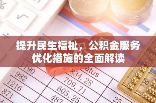 大足提升民生福祉，公积金服务优化措施的全面解读