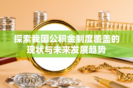 大足探索我国公积金制度覆盖的现状与未来发展趋势