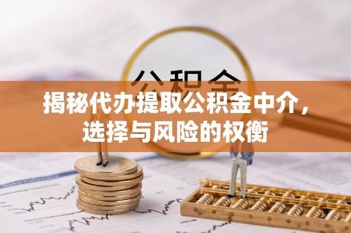 大足揭秘代办提取公积金中介，选择与风险的权衡