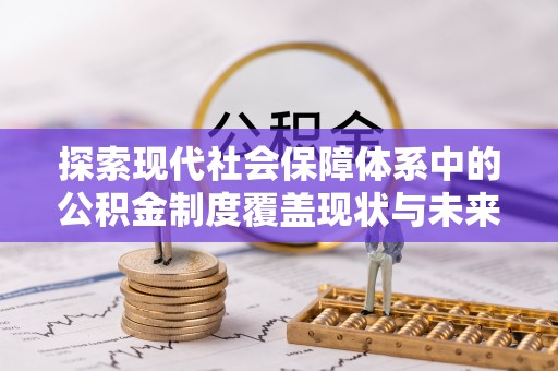 大足探索现代社会保障体系中的公积金制度覆盖现状与未来