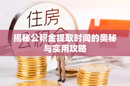 大足揭秘公积金提取时间的奥秘与实用攻略