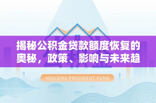 大足揭秘公积金贷款额度恢复的奥秘，政策、影响与未来趋势