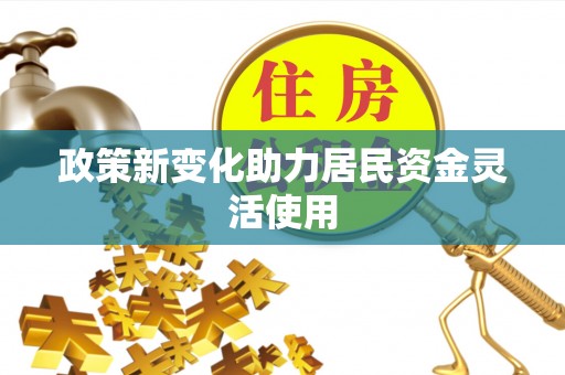 大足政策新变化助力居民资金灵活使用