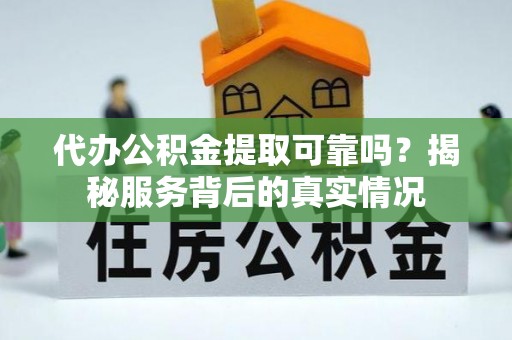 大足代办公积金提取可靠吗？揭秘服务背后的真实情况
