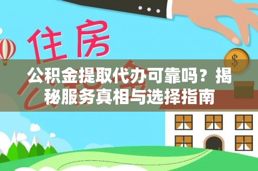 大足公积金提取代办可靠吗？揭秘服务真相与选择指南