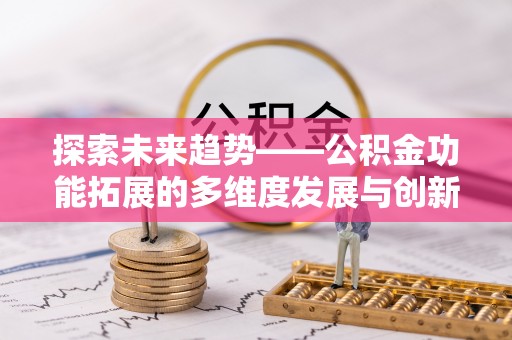 大足探索未来趋势——公积金功能拓展的多维度发展与创新