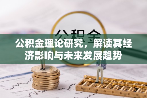 大足公积金理论研究，解读其经济影响与未来发展趋势