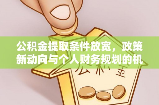 大足公积金提取条件放宽，政策新动向与个人财务规划的机遇