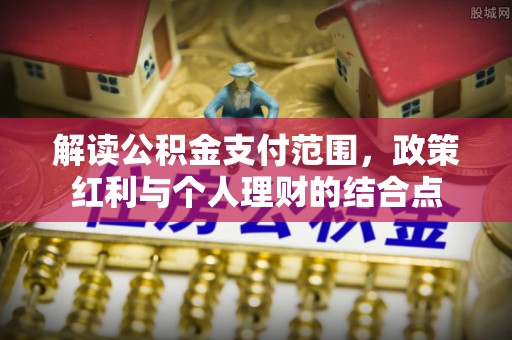 大足解读公积金支付范围，政策红利与个人理财的结合点
