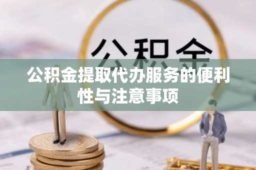 大足公积金提取代办服务的便利性与注意事项
