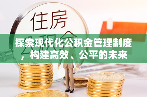 大足探索现代化公积金管理制度，构建高效、公平的未来