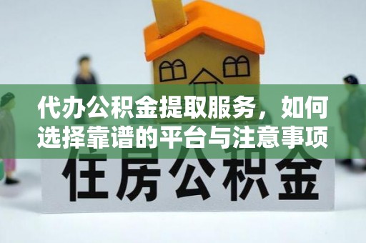 大足代办公积金提取服务，如何选择靠谱的平台与注意事项