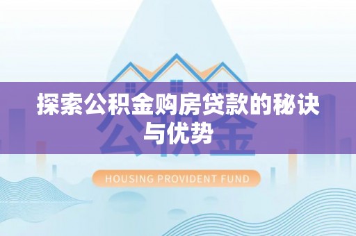 大足探索公积金购房贷款的秘诀与优势