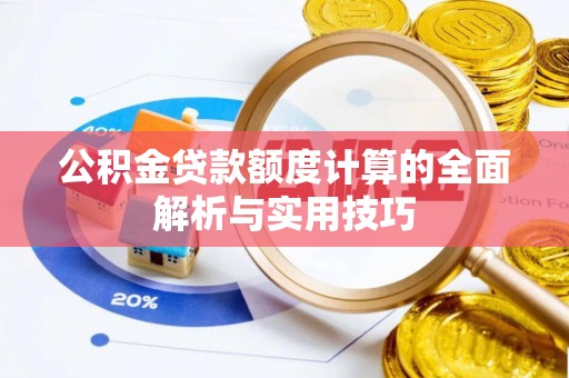 大足公积金贷款额度计算的全面解析与实用技巧