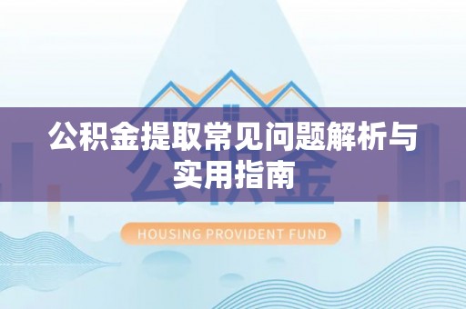 大足公积金提取常见问题解析与实用指南