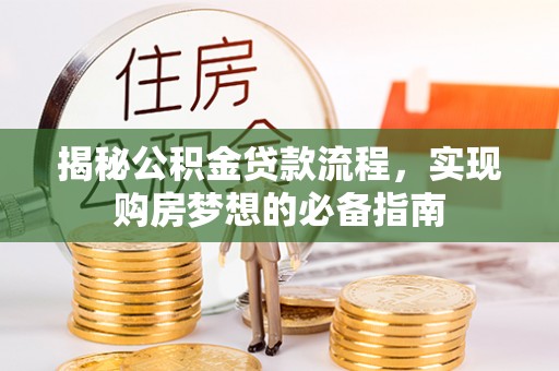 大足揭秘公积金贷款流程，实现购房梦想的必备指南