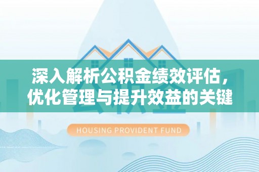 大足深入解析公积金绩效评估，优化管理与提升效益的关键路径