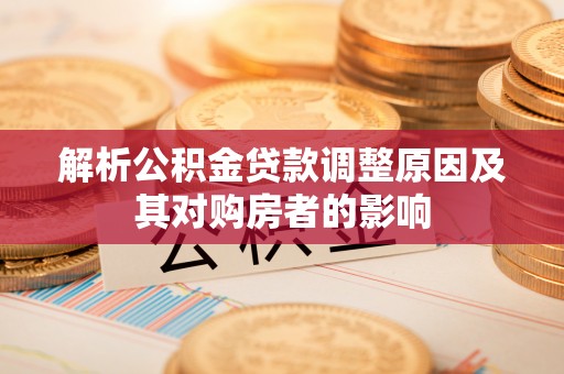 大足解析公积金贷款调整原因及其对购房者的影响