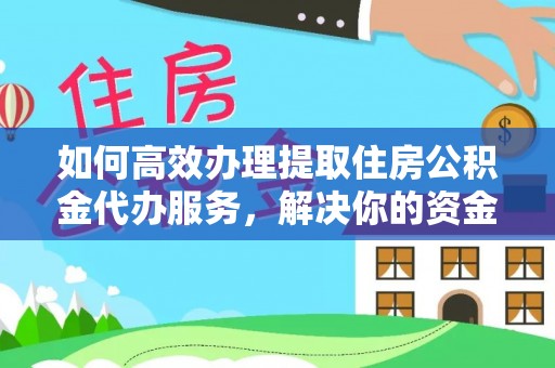大足如何高效办理提取住房公积金代办服务，解决你的资金需求